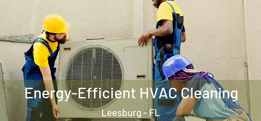 Energy-Efficient HVAC Cleaning Leesburg - FL