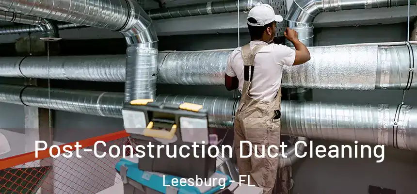 Post-Construction Duct Cleaning Leesburg - FL